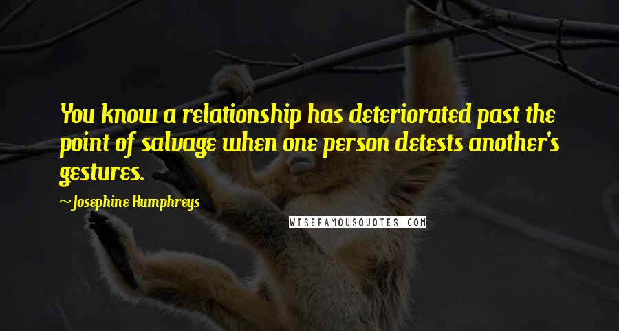 Josephine Humphreys Quotes: You know a relationship has deteriorated past the point of salvage when one person detests another's gestures.