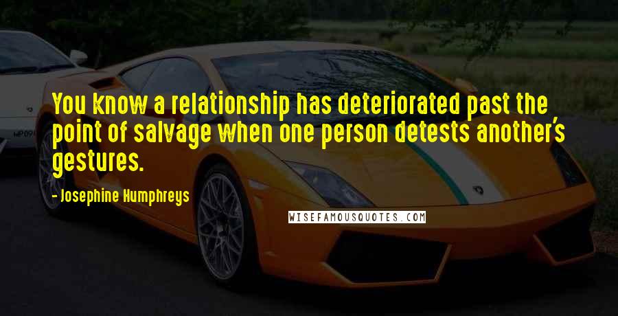 Josephine Humphreys Quotes: You know a relationship has deteriorated past the point of salvage when one person detests another's gestures.