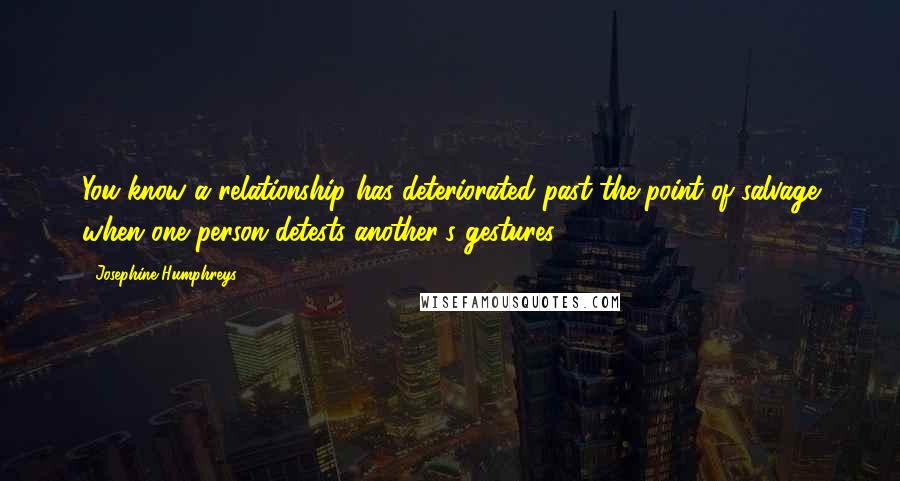 Josephine Humphreys Quotes: You know a relationship has deteriorated past the point of salvage when one person detests another's gestures.