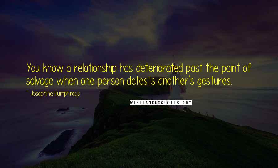 Josephine Humphreys Quotes: You know a relationship has deteriorated past the point of salvage when one person detests another's gestures.