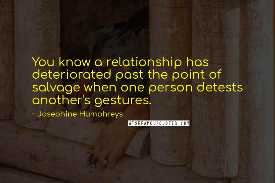 Josephine Humphreys Quotes: You know a relationship has deteriorated past the point of salvage when one person detests another's gestures.