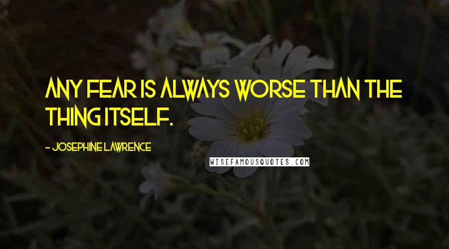 Josephine Lawrence Quotes: Any fear is always worse than the thing itself.