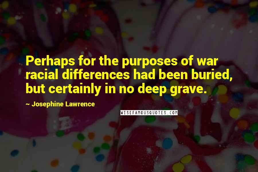 Josephine Lawrence Quotes: Perhaps for the purposes of war racial differences had been buried, but certainly in no deep grave.