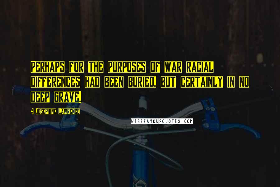 Josephine Lawrence Quotes: Perhaps for the purposes of war racial differences had been buried, but certainly in no deep grave.
