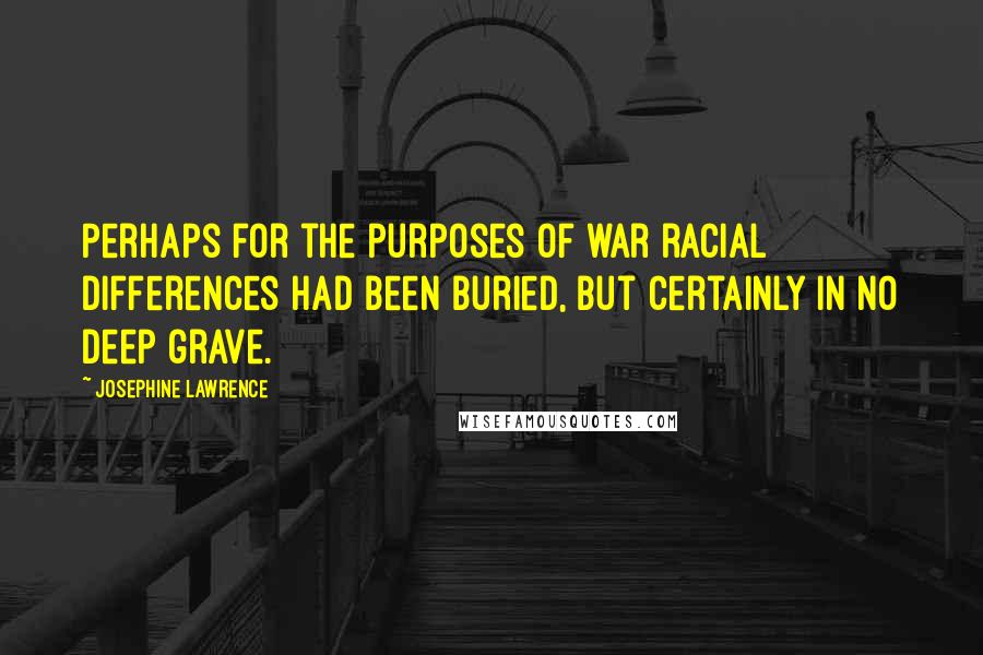 Josephine Lawrence Quotes: Perhaps for the purposes of war racial differences had been buried, but certainly in no deep grave.