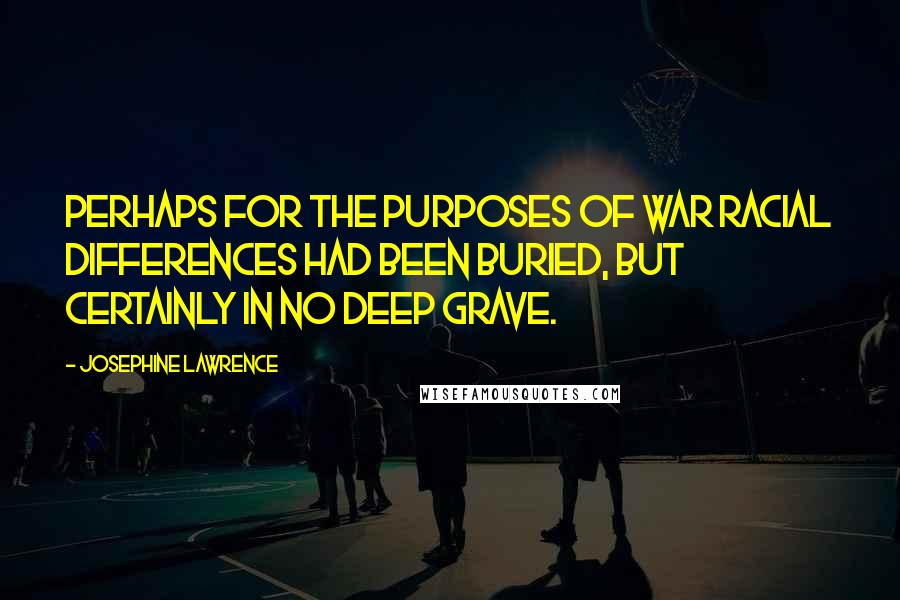 Josephine Lawrence Quotes: Perhaps for the purposes of war racial differences had been buried, but certainly in no deep grave.