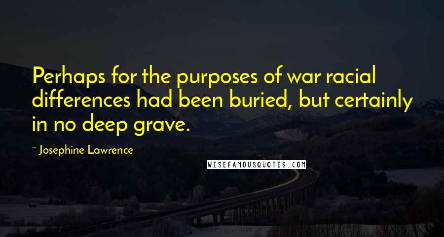 Josephine Lawrence Quotes: Perhaps for the purposes of war racial differences had been buried, but certainly in no deep grave.