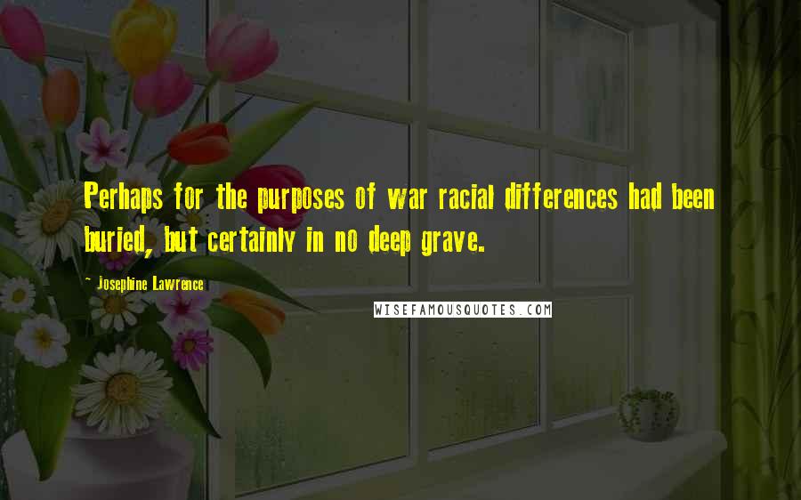 Josephine Lawrence Quotes: Perhaps for the purposes of war racial differences had been buried, but certainly in no deep grave.