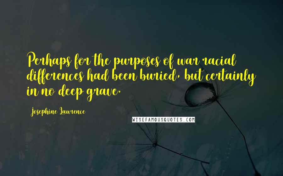 Josephine Lawrence Quotes: Perhaps for the purposes of war racial differences had been buried, but certainly in no deep grave.