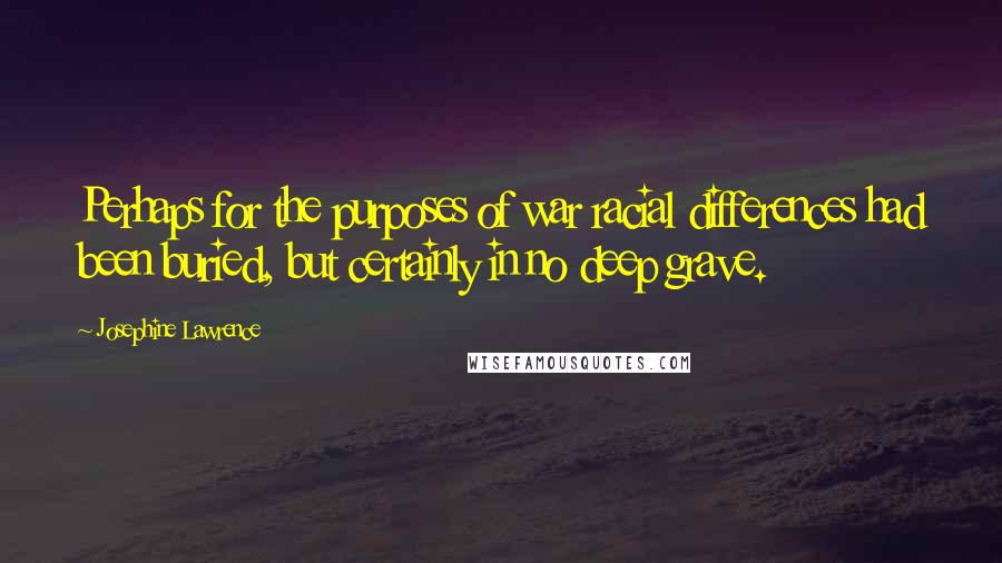 Josephine Lawrence Quotes: Perhaps for the purposes of war racial differences had been buried, but certainly in no deep grave.