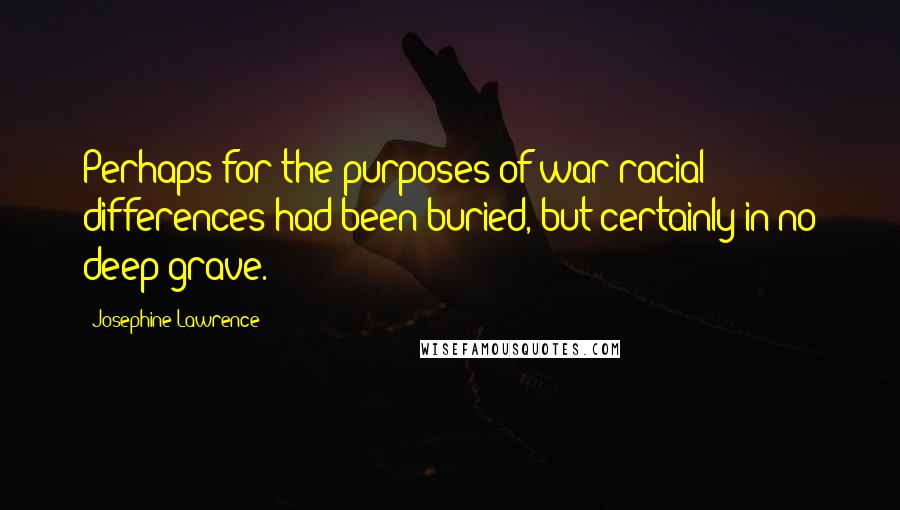 Josephine Lawrence Quotes: Perhaps for the purposes of war racial differences had been buried, but certainly in no deep grave.