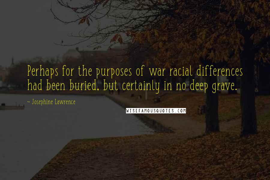 Josephine Lawrence Quotes: Perhaps for the purposes of war racial differences had been buried, but certainly in no deep grave.