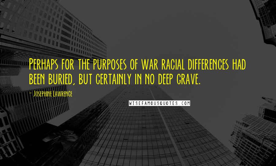 Josephine Lawrence Quotes: Perhaps for the purposes of war racial differences had been buried, but certainly in no deep grave.