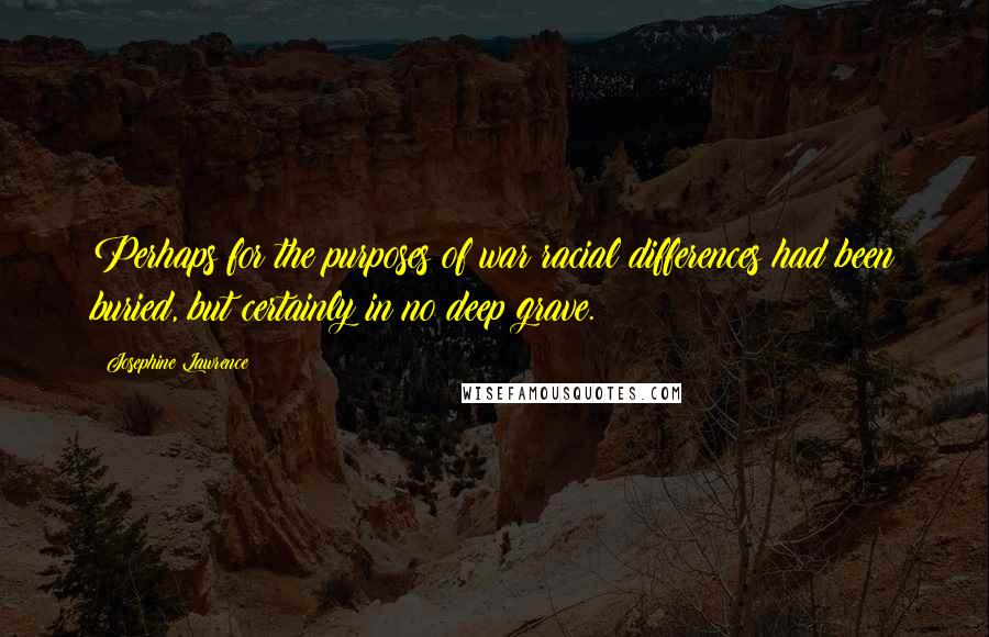 Josephine Lawrence Quotes: Perhaps for the purposes of war racial differences had been buried, but certainly in no deep grave.