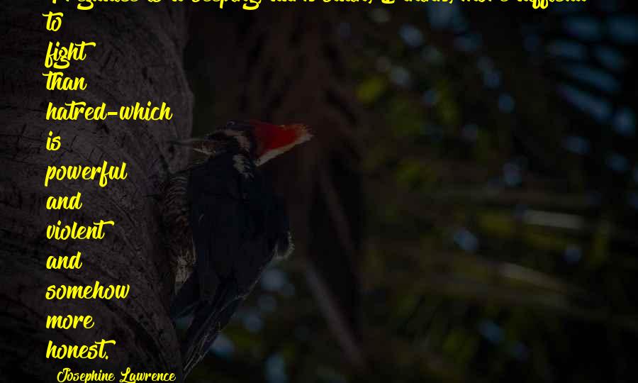 Josephine Lawrence Quotes: Prejudice is a seeping, dark stain, I think, more difficult to fight than hatred-which is powerful and violent and somehow more honest.