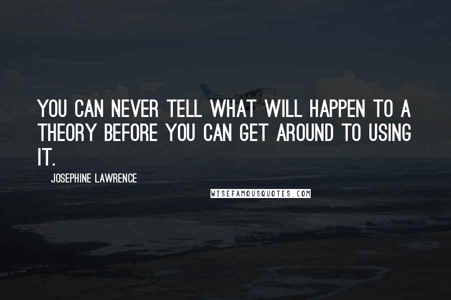 Josephine Lawrence Quotes: You can never tell what will happen to a theory before you can get around to using it.