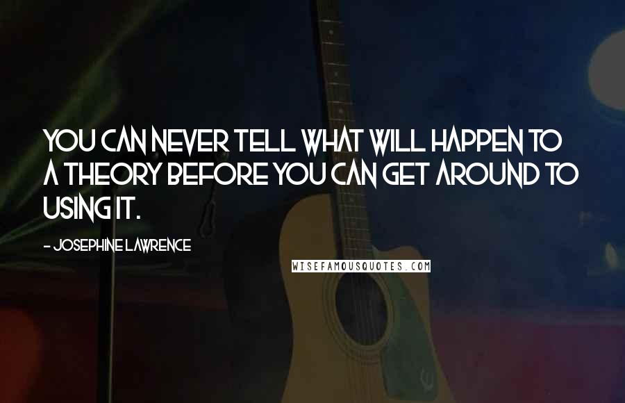 Josephine Lawrence Quotes: You can never tell what will happen to a theory before you can get around to using it.