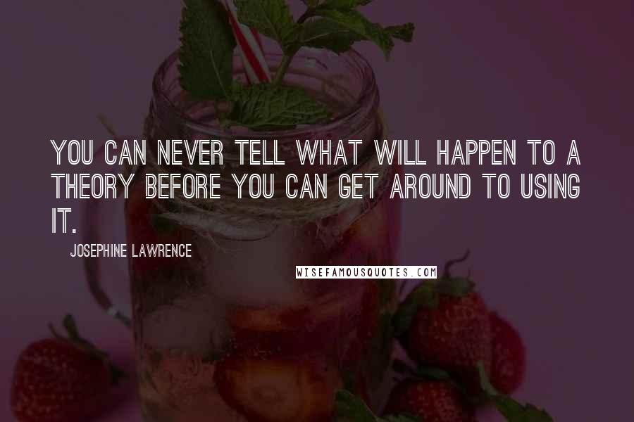 Josephine Lawrence Quotes: You can never tell what will happen to a theory before you can get around to using it.