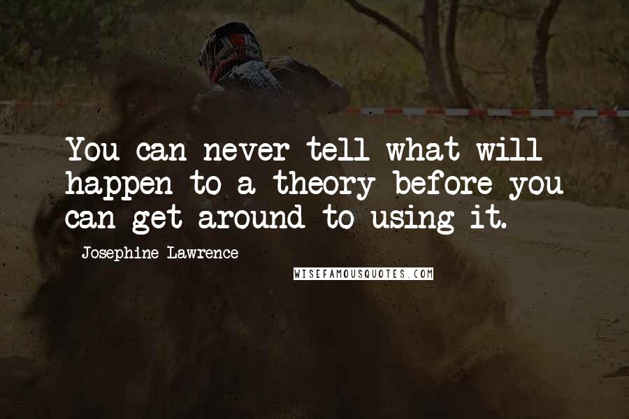 Josephine Lawrence Quotes: You can never tell what will happen to a theory before you can get around to using it.