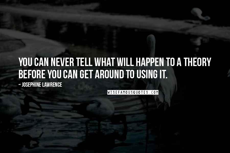 Josephine Lawrence Quotes: You can never tell what will happen to a theory before you can get around to using it.