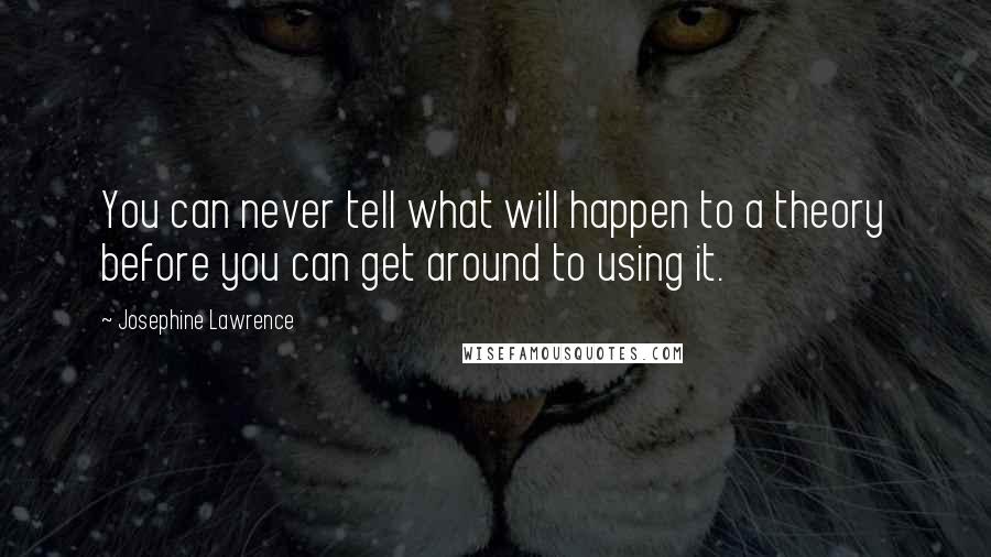 Josephine Lawrence Quotes: You can never tell what will happen to a theory before you can get around to using it.