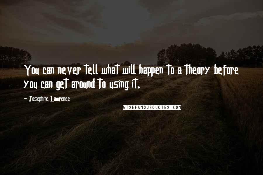 Josephine Lawrence Quotes: You can never tell what will happen to a theory before you can get around to using it.