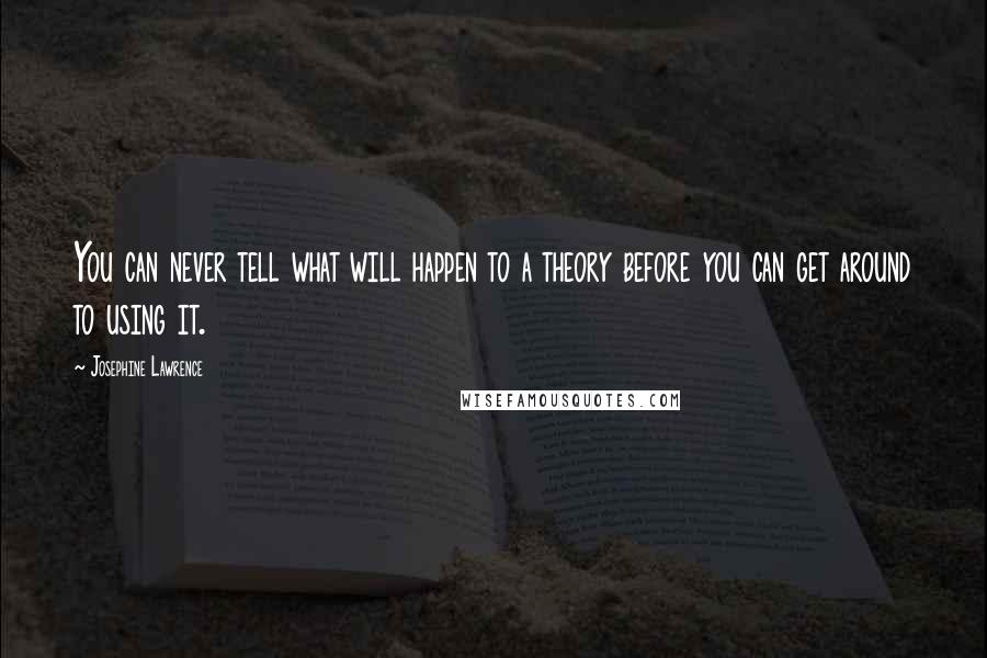 Josephine Lawrence Quotes: You can never tell what will happen to a theory before you can get around to using it.