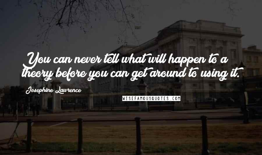 Josephine Lawrence Quotes: You can never tell what will happen to a theory before you can get around to using it.