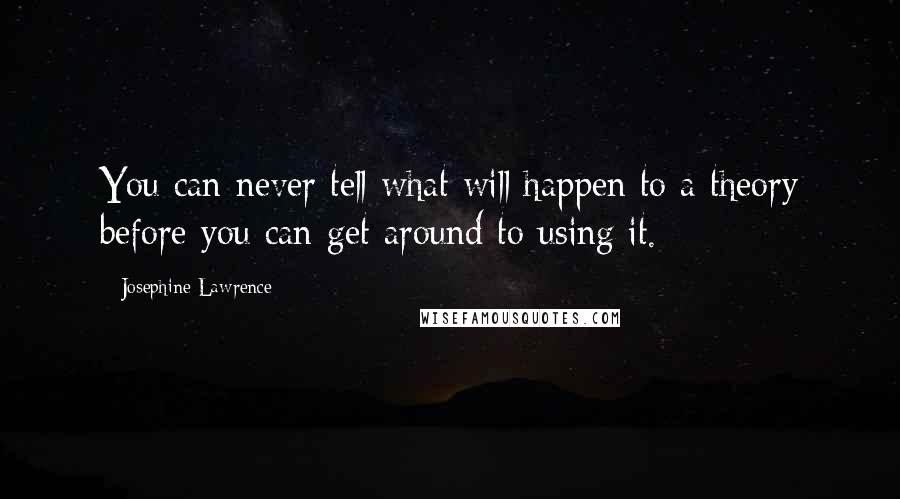 Josephine Lawrence Quotes: You can never tell what will happen to a theory before you can get around to using it.