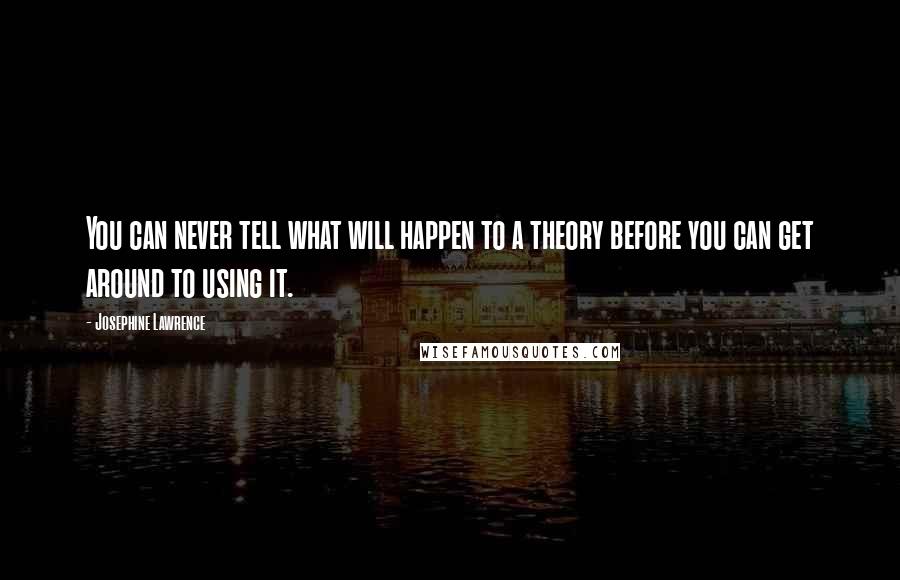 Josephine Lawrence Quotes: You can never tell what will happen to a theory before you can get around to using it.