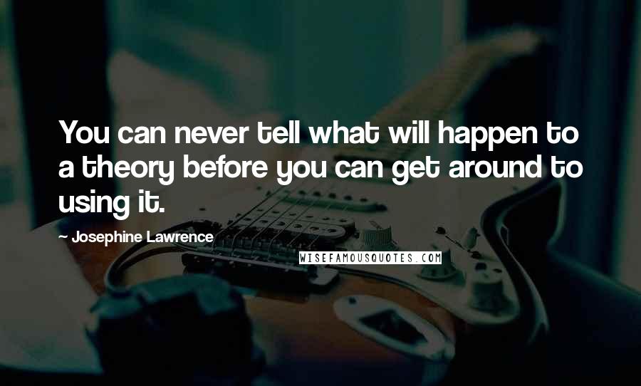 Josephine Lawrence Quotes: You can never tell what will happen to a theory before you can get around to using it.