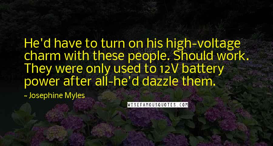 Josephine Myles Quotes: He'd have to turn on his high-voltage charm with these people. Should work. They were only used to 12V battery power after all-he'd dazzle them.