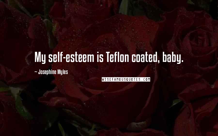 Josephine Myles Quotes: My self-esteem is Teflon coated, baby.