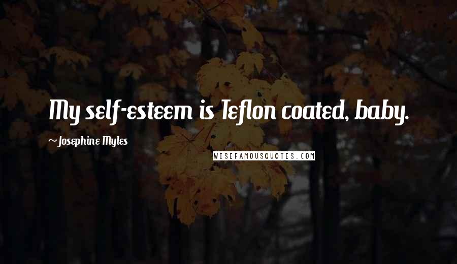 Josephine Myles Quotes: My self-esteem is Teflon coated, baby.