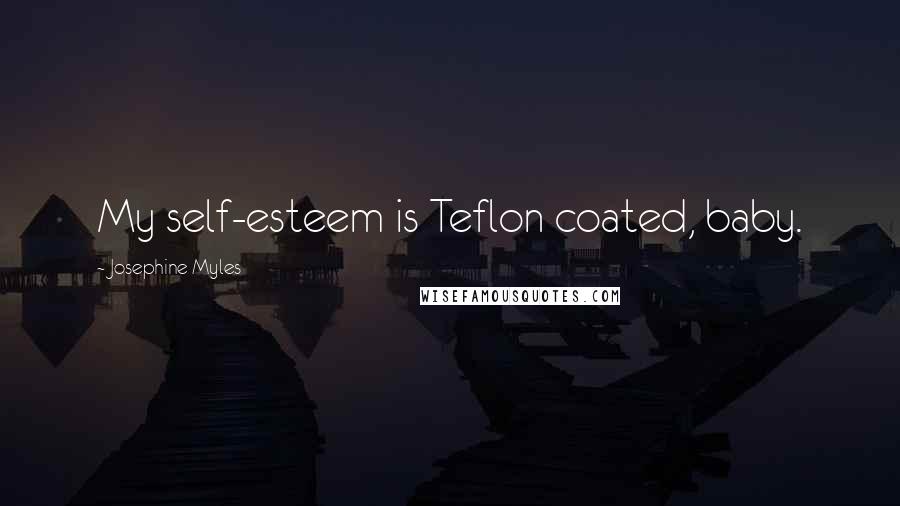 Josephine Myles Quotes: My self-esteem is Teflon coated, baby.