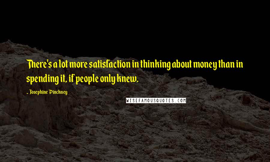 Josephine Pinckney Quotes: There's a lot more satisfaction in thinking about money than in spending it, if people only knew.