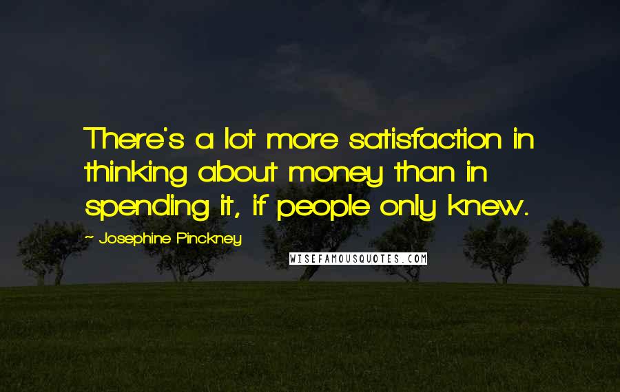 Josephine Pinckney Quotes: There's a lot more satisfaction in thinking about money than in spending it, if people only knew.