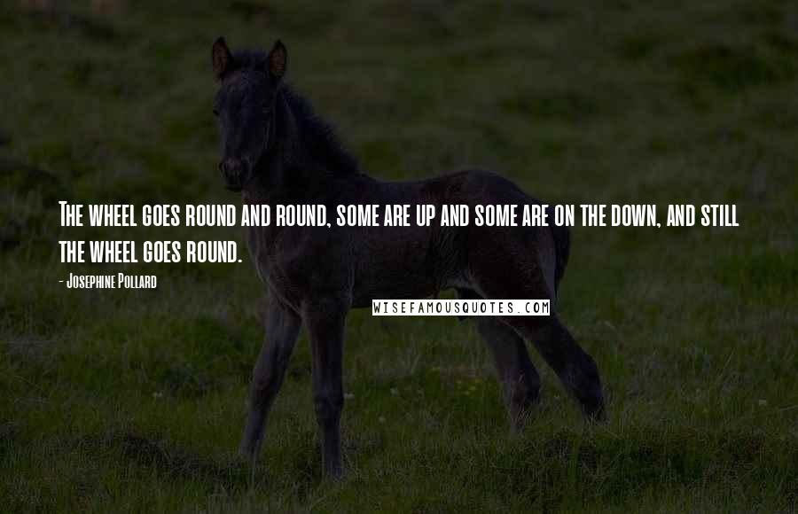 Josephine Pollard Quotes: The wheel goes round and round, some are up and some are on the down, and still the wheel goes round.