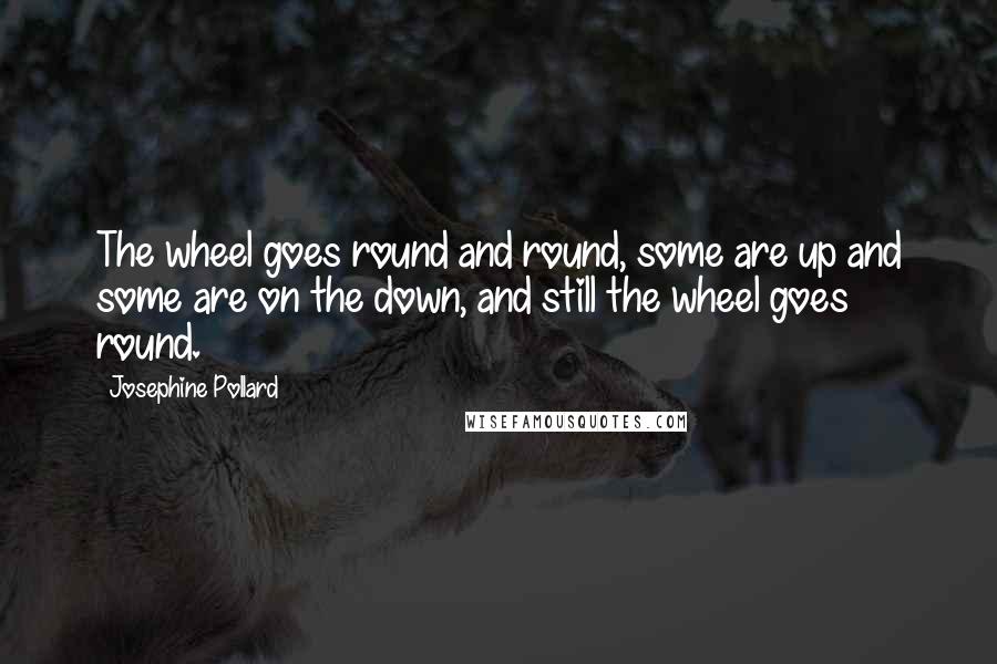 Josephine Pollard Quotes: The wheel goes round and round, some are up and some are on the down, and still the wheel goes round.
