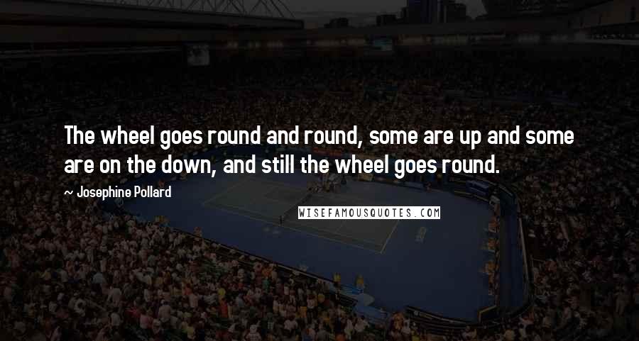 Josephine Pollard Quotes: The wheel goes round and round, some are up and some are on the down, and still the wheel goes round.