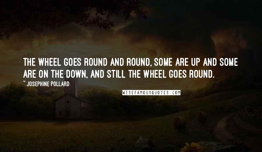 Josephine Pollard Quotes: The wheel goes round and round, some are up and some are on the down, and still the wheel goes round.