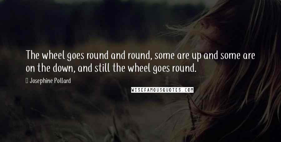 Josephine Pollard Quotes: The wheel goes round and round, some are up and some are on the down, and still the wheel goes round.