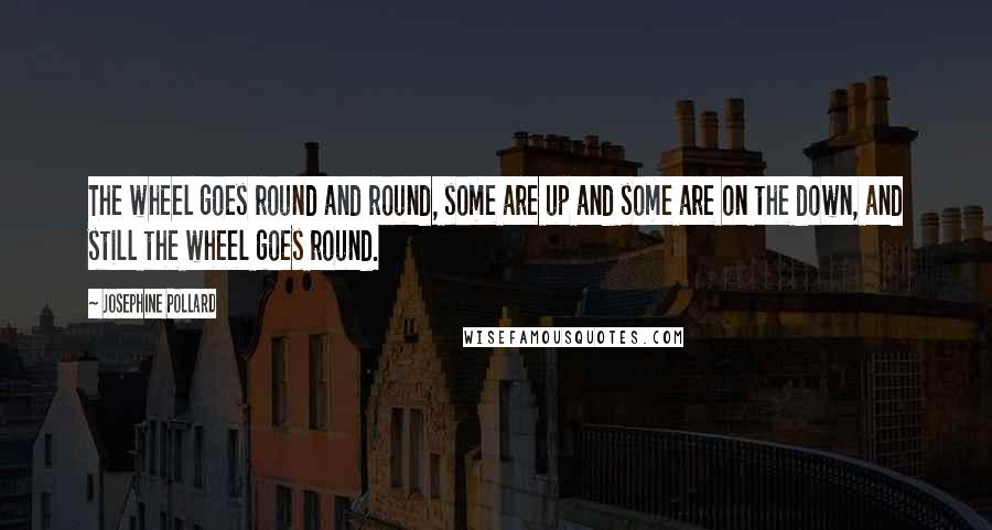 Josephine Pollard Quotes: The wheel goes round and round, some are up and some are on the down, and still the wheel goes round.