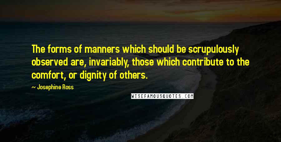 Josephine Ross Quotes: The forms of manners which should be scrupulously observed are, invariably, those which contribute to the comfort, or dignity of others.