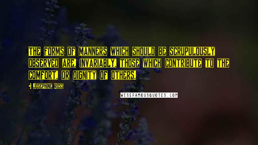 Josephine Ross Quotes: The forms of manners which should be scrupulously observed are, invariably, those which contribute to the comfort, or dignity of others.