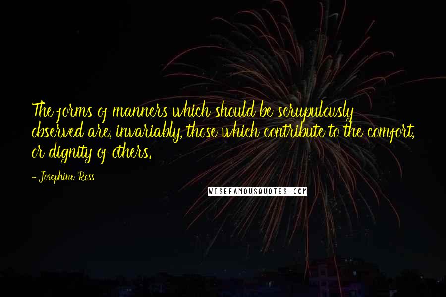 Josephine Ross Quotes: The forms of manners which should be scrupulously observed are, invariably, those which contribute to the comfort, or dignity of others.