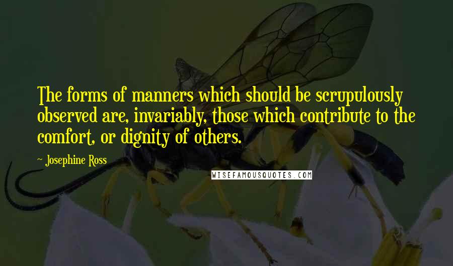 Josephine Ross Quotes: The forms of manners which should be scrupulously observed are, invariably, those which contribute to the comfort, or dignity of others.