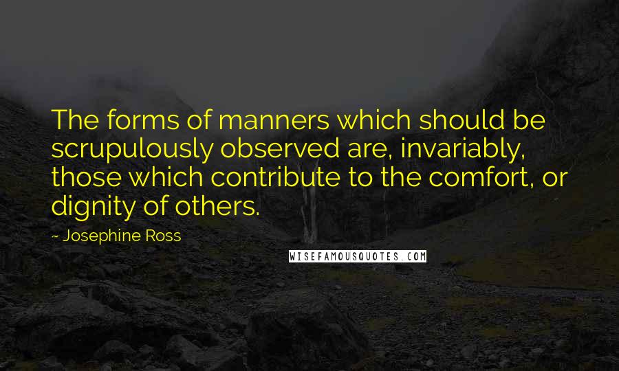 Josephine Ross Quotes: The forms of manners which should be scrupulously observed are, invariably, those which contribute to the comfort, or dignity of others.