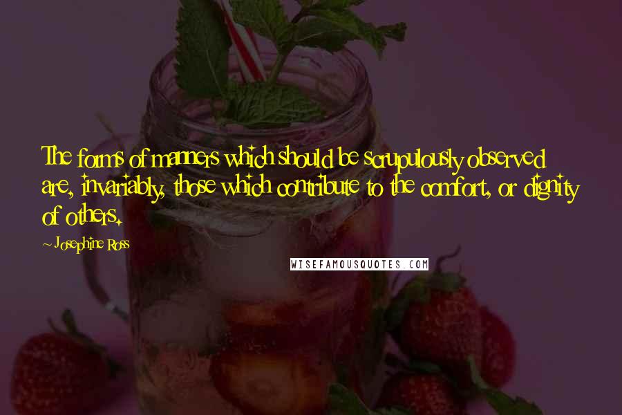 Josephine Ross Quotes: The forms of manners which should be scrupulously observed are, invariably, those which contribute to the comfort, or dignity of others.
