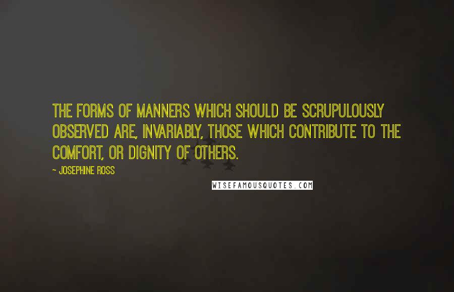 Josephine Ross Quotes: The forms of manners which should be scrupulously observed are, invariably, those which contribute to the comfort, or dignity of others.
